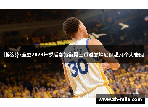 斯蒂芬·库里2029年季后赛领衔勇士重返巅峰展现超凡个人表现 斯蒂芬·库里2029年季后赛领衔勇士重返巅峰展现超凡个人表现