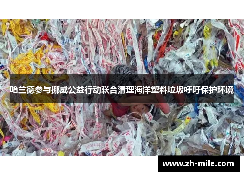 哈兰德参与挪威公益行动联合清理海洋塑料垃圾呼吁保护环境
