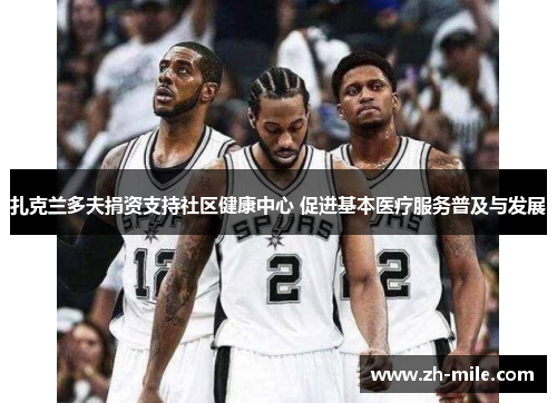 扎克兰多夫捐资支持社区健康中心 促进基本医疗服务普及与发展