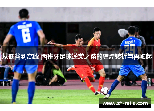 从低谷到高峰 西班牙足球逆袭之路的辉煌转折与再崛起 从低谷到高峰 西班牙足球逆袭之路的辉煌转折与再崛起