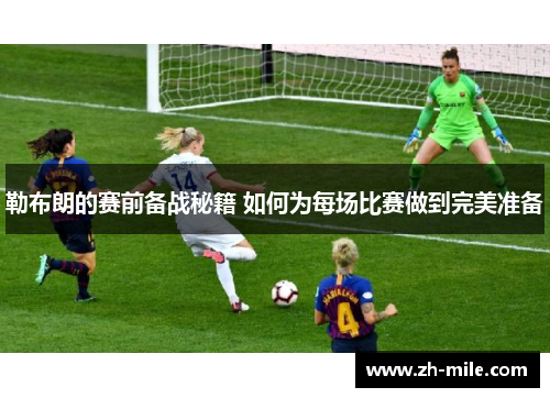 勒布朗的赛前备战秘籍 如何为每场比赛做到完美准备 勒布朗的赛前备战秘籍 如何为每场比赛做到完美准备