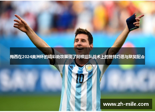 梅西在2024美洲杯的精彩助攻展现了阿根廷队战术上的独特巧思与默契配合