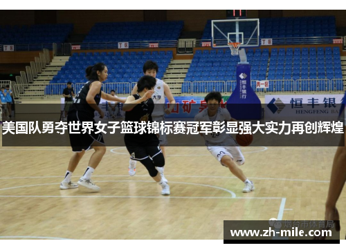 美国队勇夺世界女子篮球锦标赛冠军彰显强大实力再创辉煌 美国队勇夺世界女子篮球锦标赛冠军彰显强大实力再创辉煌