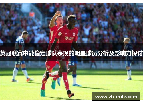 英冠联赛中能稳定球队表现的明星球员分析及影响力探讨