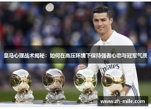 皇马心理战术揭秘:如何在高压环境下保持强者心态与冠军气质 皇马心理战术揭秘:如何在高压环境下保持强者心态与冠军气质