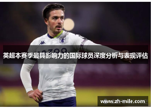 英超本赛季最具影响力的国际球员深度分析与表现评估