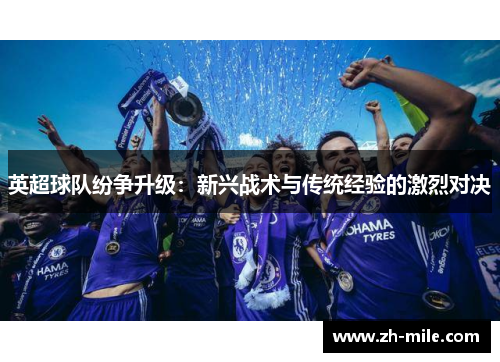 英超球队纷争升级：新兴战术与传统经验的激烈对决