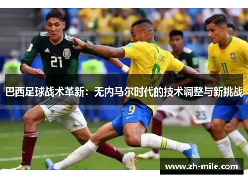 巴西足球战术革新：无内马尔时代的技术调整与新挑战