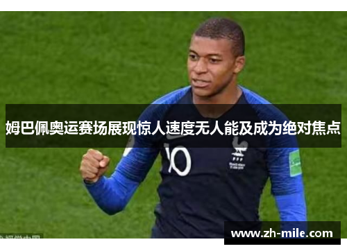 姆巴佩奥运赛场展现惊人速度无人能及成为绝对焦点