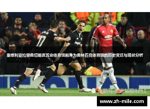 塞维利亚拉蒙桑切斯皮苏安体育馆前身为奥林匹克体育馆的历史变迁与现状分析