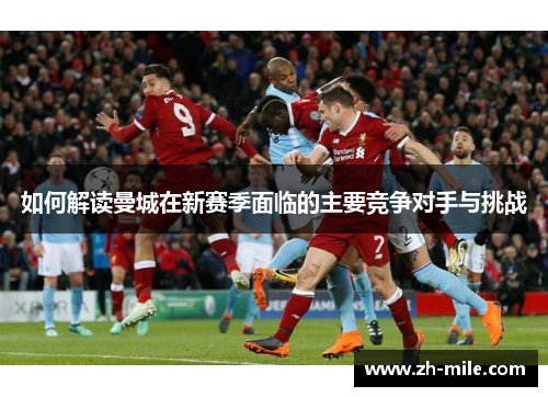 如何解读曼城在新赛季面临的主要竞争对手与挑战