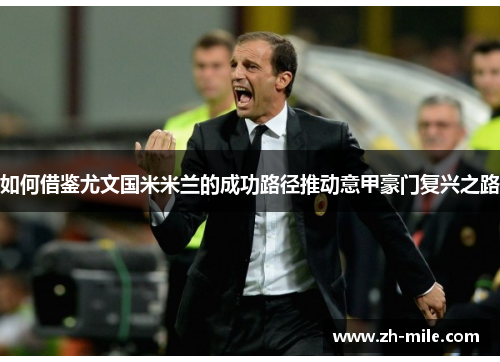 如何借鉴尤文国米米兰的成功路径推动意甲豪门复兴之路