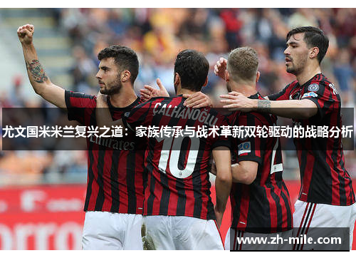 尤文国米米兰复兴之道:家族传承与战术革新双轮驱动的战略分析 尤文国米米兰复兴之道:家族传承与战术革新双轮驱动的战略分析