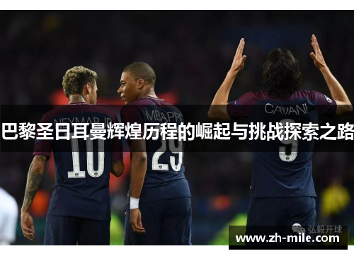 巴黎圣日耳曼辉煌历程的崛起与挑战探索之路