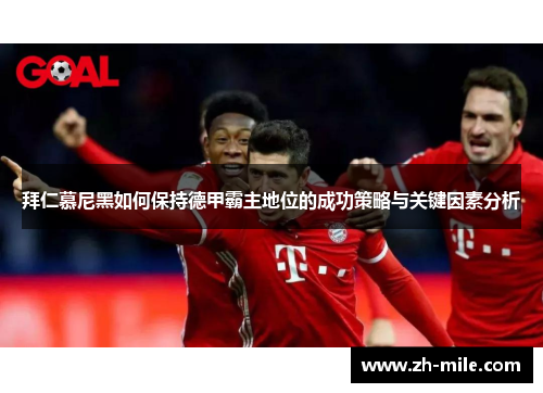 拜仁慕尼黑如何保持德甲霸主地位的成功策略与关键因素分析 拜仁慕尼黑如何保持德甲霸主地位的成功策略与关键因素分析