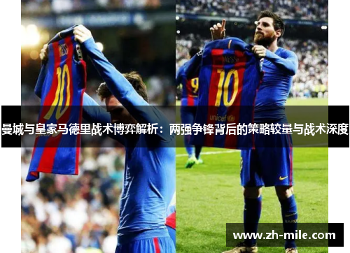 曼城与皇家马德里战术博弈解析：两强争锋背后的策略较量与战术深度