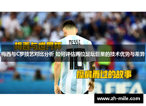 梅西与C罗技艺对比分析 如何评估两位足坛巨星的技术优势与差异 梅西与C罗技艺对比分析 如何评估两位足坛巨星的技术优势与差异