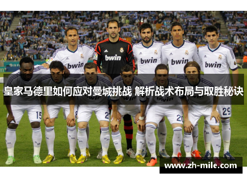 皇家马德里如何应对曼城挑战 解析战术布局与取胜秘诀