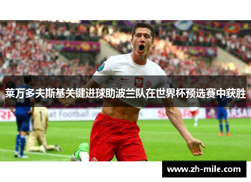 莱万多夫斯基关键进球助波兰队在世界杯预选赛中获胜 莱万多夫斯基关键进球助波兰队在世界杯预选赛中获胜