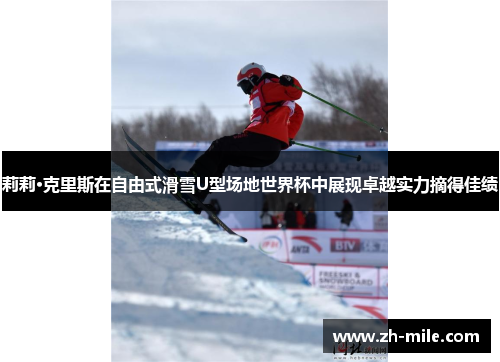 莉莉·克里斯在自由式滑雪U型场地世界杯中展现卓越实力摘得佳绩 莉莉·克里斯在自由式滑雪U型场地世界杯中展现卓越实力摘得佳绩