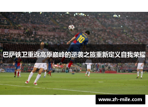 巴萨铁卫重返高原巅峰的逆袭之旅重新定义自我荣耀