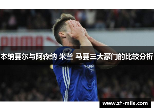 本纳赛尔与阿森纳 米兰 马赛三大豪门的比较分析 本纳赛尔与阿森纳 米兰 马赛三大豪门的比较分析
