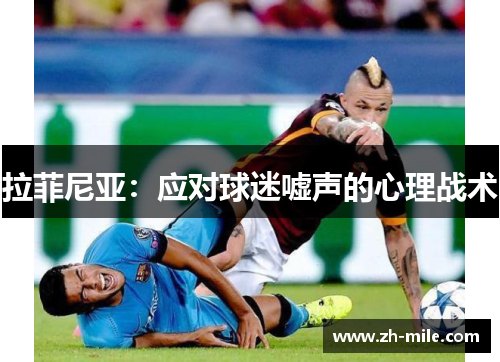 拉菲尼亚：应对球迷嘘声的心理战术