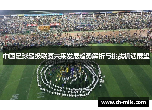 中国足球超级联赛未来发展趋势解析与挑战机遇展望 中国足球超级联赛未来发展趋势解析与挑战机遇展望