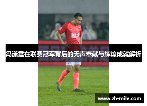 冯潇霆在联赛冠军背后的无声奉献与辉煌成就解析