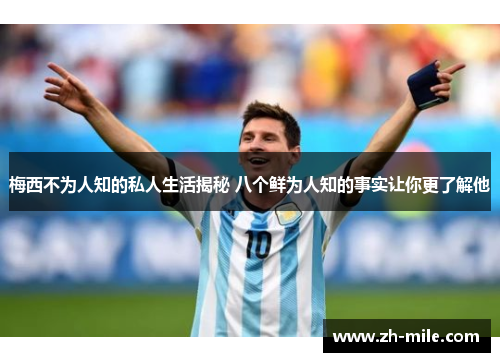 梅西不为人知的私人生活揭秘 八个鲜为人知的事实让你更了解他 梅西不为人知的私人生活揭秘 八个鲜为人知的事实让你更了解他