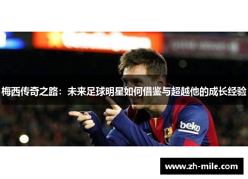梅西传奇之路：未来足球明星如何借鉴与超越他的成长经验