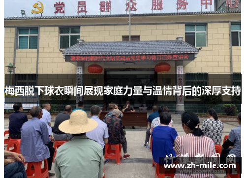 梅西脱下球衣瞬间展现家庭力量与温情背后的深厚支持 梅西脱下球衣瞬间展现家庭力量与温情背后的深厚支持