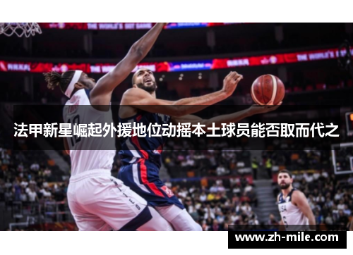 法甲新星崛起外援地位动摇本土球员能否取而代之 法甲新星崛起外援地位动摇本土球员能否取而代之