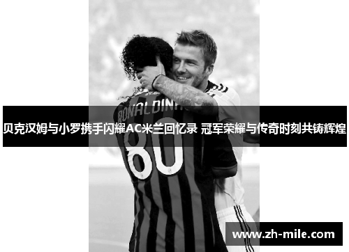 贝克汉姆与小罗携手闪耀AC米兰回忆录 冠军荣耀与传奇时刻共铸辉煌