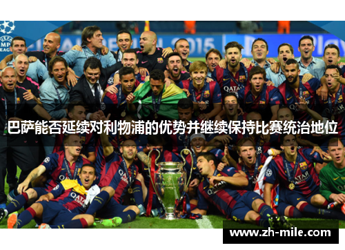 巴萨能否延续对利物浦的优势并继续保持比赛统治地位 巴萨能否延续对利物浦的优势并继续保持比赛统治地位