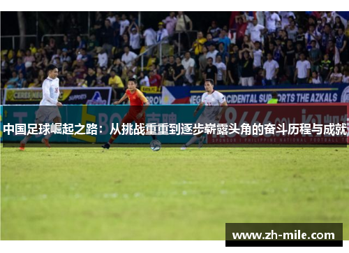 中国足球崛起之路：从挑战重重到逐步崭露头角的奋斗历程与成就