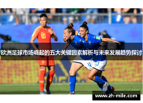 欧洲足球市场崛起的五大关键因素解析与未来发展趋势探讨 欧洲足球市场崛起的五大关键因素解析与未来发展趋势探讨