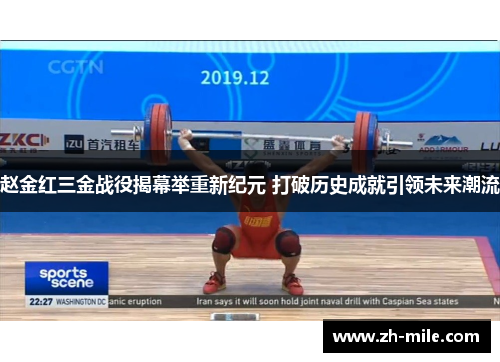 赵金红三金战役揭幕举重新纪元 打破历史成就引领未来潮流