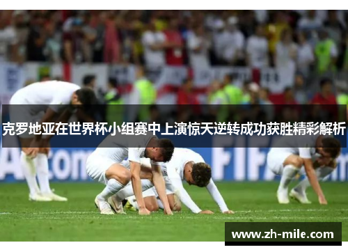 克罗地亚在世界杯小组赛中上演惊天逆转成功获胜精彩解析