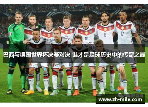巴西与德国世界杯决赛对决 谁才是足球历史中的传奇之最