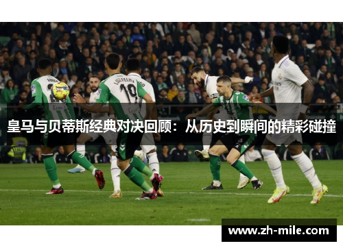 皇马与贝蒂斯经典对决回顾:从历史到瞬间的精彩碰撞 皇马与贝蒂斯经典对决回顾:从历史到瞬间的精彩碰撞