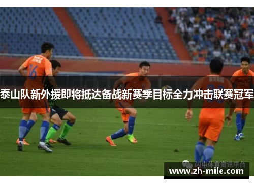 泰山队新外援即将抵达备战新赛季目标全力冲击联赛冠军 泰山队新外援即将抵达备战新赛季目标全力冲击联赛冠军