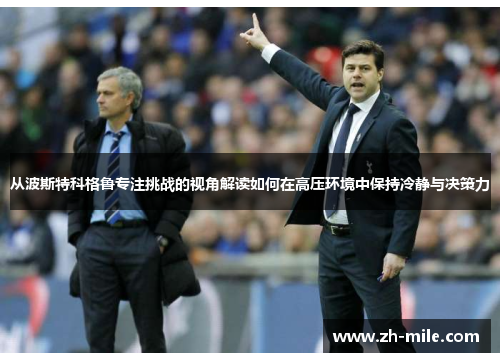 从波斯特科格鲁专注挑战的视角解读如何在高压环境中保持冷静与决策力