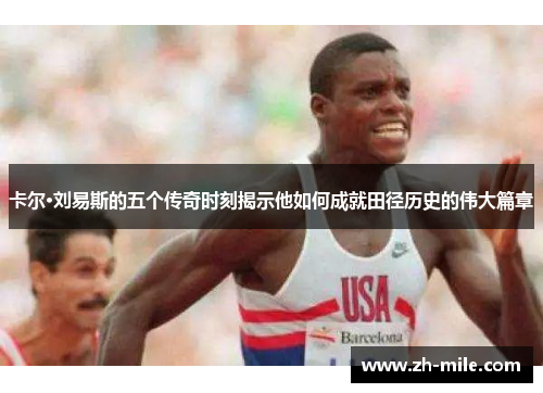 卡尔·刘易斯的五个传奇时刻揭示他如何成就田径历史的伟大篇章 卡尔·刘易斯的五个传奇时刻揭示他如何成就田径历史的伟大篇章