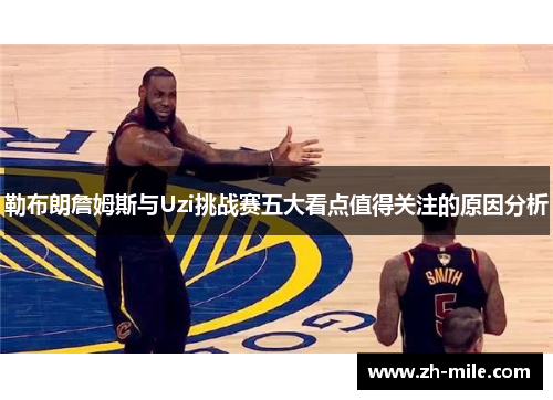 勒布朗詹姆斯与Uzi挑战赛五大看点值得关注的原因分析