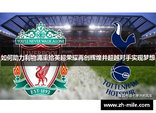 如何助力利物浦重拾英超荣耀再创辉煌并超越对手实现梦想