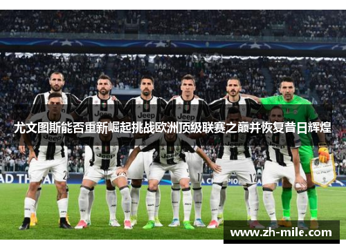 尤文图斯能否重新崛起挑战欧洲顶级联赛之巅并恢复昔日辉煌 尤文图斯能否重新崛起挑战欧洲顶级联赛之巅并恢复昔日辉煌