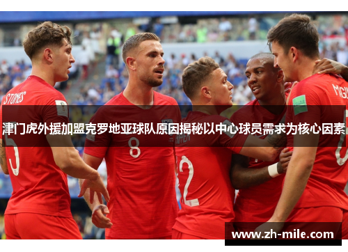 津门虎外援加盟克罗地亚球队原因揭秘以中心球员需求为核心因素 津门虎外援加盟克罗地亚球队原因揭秘以中心球员需求为核心因素