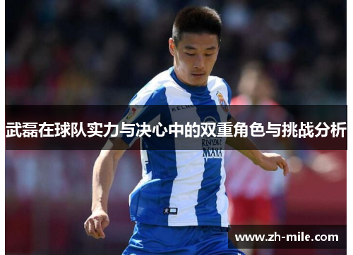 武磊在球队实力与决心中的双重角色与挑战分析 武磊在球队实力与决心中的双重角色与挑战分析