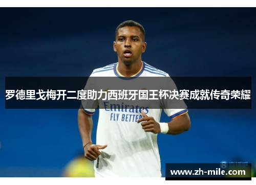 罗德里戈梅开二度助力西班牙国王杯决赛成就传奇荣耀 罗德里戈梅开二度助力西班牙国王杯决赛成就传奇荣耀